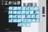 恒溫恒濕試驗(yàn)箱,環(huán)境檢測(cè)設(shè)備,環(huán)境試驗(yàn)箱,高低溫試驗(yàn)箱,冷熱沖擊試驗(yàn)箱