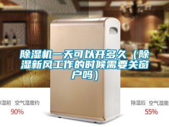 常見問題除濕機一天可以開多久（除濕新風工作的時候需要關窗戶嗎）