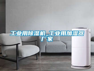 企業(yè)新聞工業(yè)用除濕機_工業(yè)用加濕器廠家