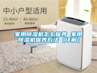 常見問題家用除濕機(jī)怎么保養(yǎng) 家用除濕機(jī)保養(yǎng)方法【詳解】