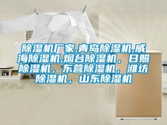企業(yè)新聞除濕機(jī)廠家,青島除濕機(jī),威海除濕機(jī),煙臺(tái)除濕機(jī)，日照除濕機(jī)，東營(yíng)除濕機(jī)，濰坊除濕機(jī)，山東除濕機(jī)
