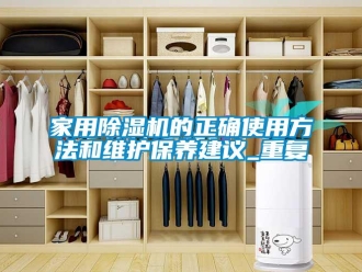 常見問題家用除濕機(jī)的正確使用方法和維護(hù)保養(yǎng)建議_重復(fù)