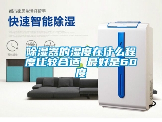 行業(yè)新聞除濕器的濕度在什么程度比較合適 最好是60度