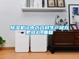 行業(yè)新聞除濕機(jī)讓中藥藥材生產(chǎn)儲存更放心_重復(fù)