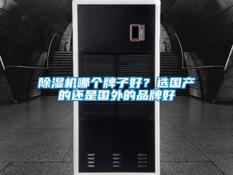 企業(yè)新聞除濕機哪個牌子好？選國產(chǎn)的還是國外的品牌好