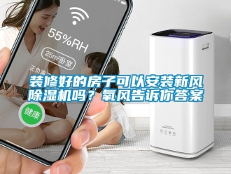 常見問題裝修好的房子可以安裝新風(fēng)除濕機(jī)嗎？氧風(fēng)告訴你答案