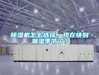 行業(yè)新聞除濕機怎么選擇，現(xiàn)在快到潮濕季節(jié)了？