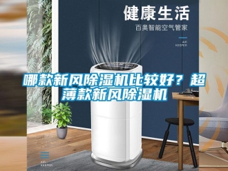 行業(yè)新聞哪款新風(fēng)除濕機比較好？超薄款新風(fēng)除濕機