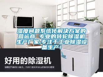 企業(yè)新聞濕度問題系統(tǒng)化解決方案的營(yíng)運(yùn)商 專業(yè)的轉(zhuǎn)輪除濕機(jī)生產(chǎn)廠家,專注于工業(yè)除濕設(shè)備生產(chǎn)！
