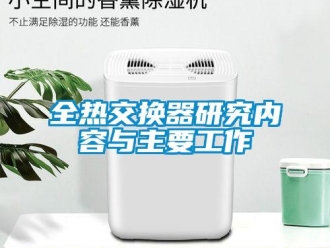 行業(yè)新聞全熱交換器研究?jī)?nèi)容與主要工作