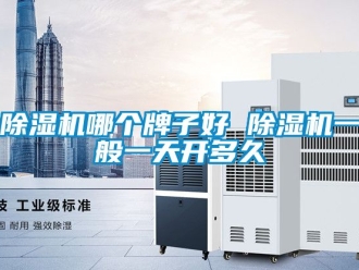 行業(yè)新聞除濕機(jī)哪個牌子好 除濕機(jī)一般一天開多久