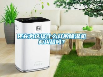 常見(jiàn)問(wèn)題還在為選擇什么樣的除濕機(jī)而糾結(jié)嗎？