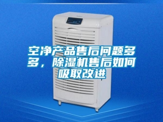 常見問題空凈產(chǎn)品售后問題多多，除濕機(jī)售后如何吸取改進(jìn)