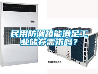 常見問題民用防潮箱能滿足工業(yè)儲(chǔ)存需求嗎？