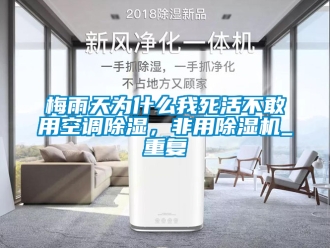 行業(yè)新聞梅雨天為什么我死活不敢用空調(diào)除濕，非用除濕機_重復(fù)