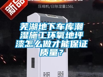 企業(yè)新聞蕪湖地下車庫潮濕施工環(huán)氧地坪漆怎么做才能保證質(zhì)量？