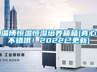 知識百科淄博恒溫恒濕培養(yǎng)箱箱(真心不錯哦！2022已更新)