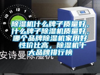 企業(yè)新聞除濕機(jī)什么牌子質(zhì)量好，什么牌子除濕機(jī)質(zhì)量好，哪個(gè)品牌除濕機(jī)家用好 性價(jià)比高，除濕機(jī)十大品牌排行榜