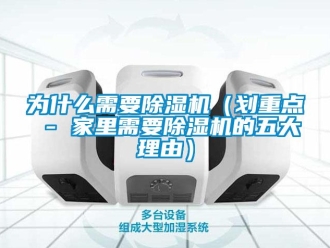 行業(yè)新聞為什么需要除濕機（劃重點 - 家里需要除濕機的五大理由）