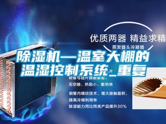 行業(yè)新聞除濕機(jī)—溫室大棚的溫濕控制系統(tǒng)_重復(fù)