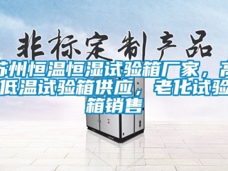 知識百科蘇州恒溫恒濕試驗箱廠家，高低溫試驗箱供應(yīng)，老化試驗箱銷售