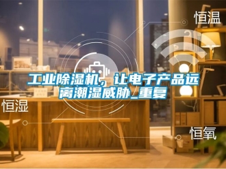 常見問題工業(yè)除濕機(jī)，讓電子產(chǎn)品遠(yuǎn)離潮濕威脅_重復(fù)