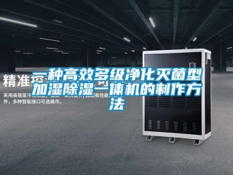 行業(yè)新聞一種高效多級凈化滅菌型加濕除濕一體機的制作方法