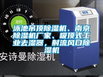 企業(yè)新聞泳池吊頂除濕機(jī)、南京除濕機(jī)廠家、吸頂式工業(yè)去濕器，射流風(fēng)口除濕機(jī)