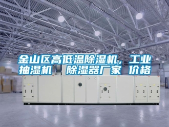 企業(yè)新聞金山區(qū)高低溫除濕機(jī)，工業(yè)抽濕機(jī)  除濕器廠家 價(jià)格