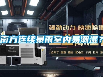 行業(yè)新聞南方連續(xù)暴雨室內(nèi)易潮濕？