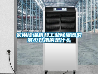 常見問題家用除濕機和工業(yè)除濕器的多少升指的是什么