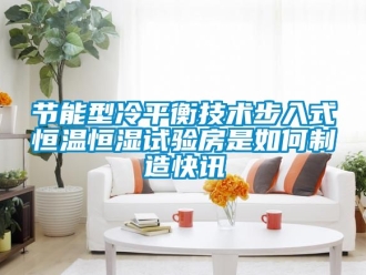 知識(shí)百科節(jié)能型冷平衡技術(shù)步入式恒溫恒濕試驗(yàn)房是如何制造快訊