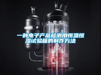 知識(shí)百科一種電子產(chǎn)品檢測(cè)用恒溫恒濕試驗(yàn)箱的制作方法