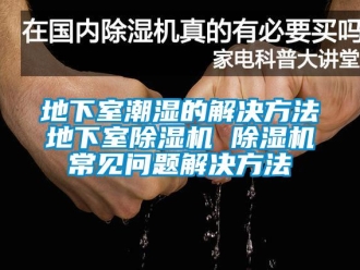行業(yè)新聞地下室潮濕的解決方法地下室除濕機(jī) 除濕機(jī)常見問題解決方法