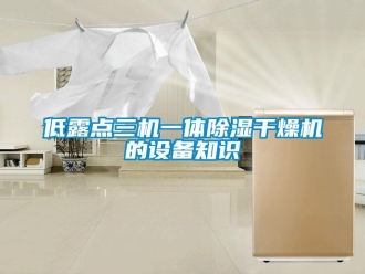 行業(yè)新聞低露點三機一體除濕干燥機的設備知識