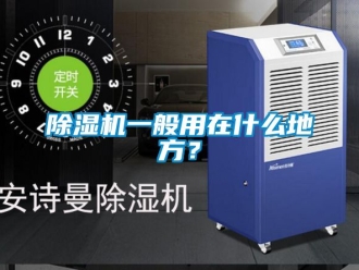 行業(yè)新聞除濕機一般用在什么地方？