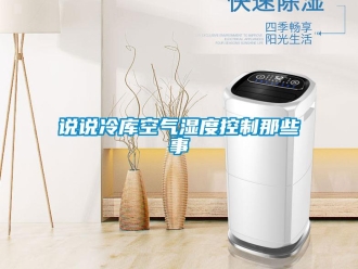 知識(shí)百科說說冷庫空氣濕度控制那些事