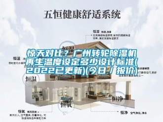 常見問題驚天對(duì)比？廣州轉(zhuǎn)輪除濕機(jī)再生溫度設(shè)定多少設(shè)計(jì)標(biāo)準(zhǔn)(2022已更新)(今日／報(bào)價(jià))