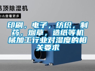 知識(shí)百科印刷，電子，紡織，制藥，煙草，造紙等機(jī)械加工行業(yè)對(duì)濕度的相關(guān)要求