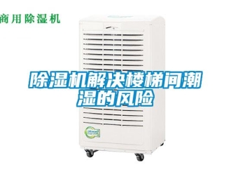 常見問題除濕機解決樓梯間潮濕的風(fēng)險