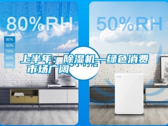 知識(shí)百科上半年：除濕機(jī)—綠色消費(fèi) 市場(chǎng)廣闊