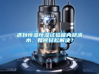 知識百科遇到恒溫恒濕試驗箱內部滴水，如何輕松解決？