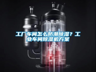 常見問題工廠車間怎么防潮除濕？工業(yè)車間除濕機(jī)方案