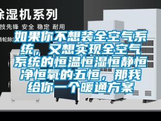 知識(shí)百科如果你不想裝全空氣系統(tǒng)，又想實(shí)現(xiàn)全空氣系統(tǒng)的恒溫恒濕恒靜恒凈恒氧的五恒，那我給你一個(gè)暖通方案