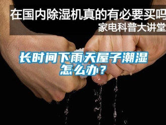 常見問題長(zhǎng)時(shí)間下雨天屋子潮濕怎么辦？