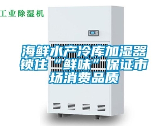 行業(yè)新聞海鮮水產(chǎn)冷庫加濕器鎖住“鮮味”保證市場消費品質(zhì)