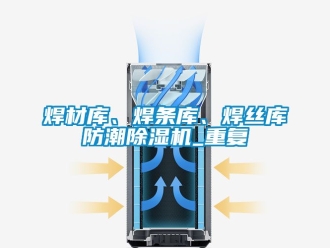 行業(yè)新聞焊材庫、焊條庫、焊絲庫防潮除濕機_重復(fù)
