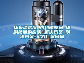 行業(yè)新聞環(huán)境溫濕度_對印刷車間_印刷質(zhì)量的影響_解決方案_解決方案-實(shí)力廠家官網(wǎng)