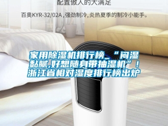 常見問題家用除濕機排行榜_“悶濕黏膩,好想隨身帶抽濕機”!浙江省相對濕度排行榜出爐
