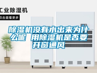 行業(yè)新聞除濕機(jī)沒(méi)有水出來(lái)為什么呢 用除濕機(jī)是否要開(kāi)窗通風(fēng)